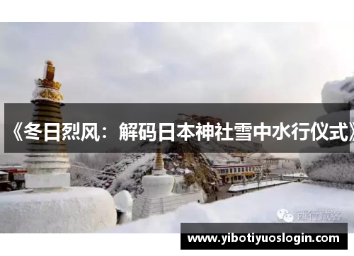 《冬日烈风：解码日本神社雪中水行仪式》